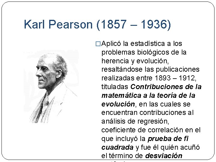 Karl Pearson (1857 – 1936) � Aplicó la estadística a los problemas biológicos de