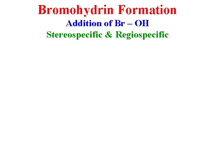 Bromohydrin Formation Addition of Br – OH Stereospecific & Regiospecific 