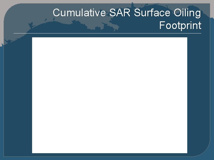 Cumulative SAR Surface Oiling Footprint ~ 43, 300 square miles oiled 