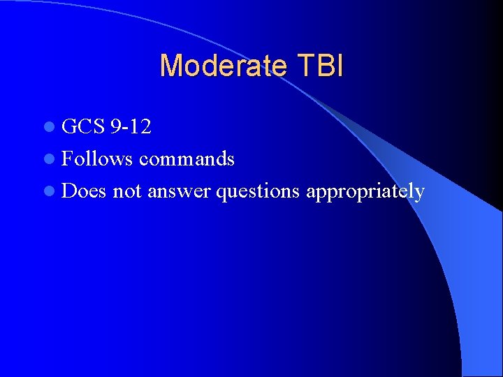 Moderate TBI l GCS 9 -12 l Follows commands l Does not answer questions