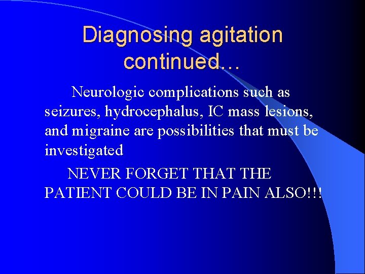 Diagnosing agitation continued… Neurologic complications such as seizures, hydrocephalus, IC mass lesions, and migraine