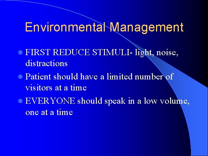 Environmental Management l FIRST REDUCE STIMULI- light, noise, distractions l Patient should have a