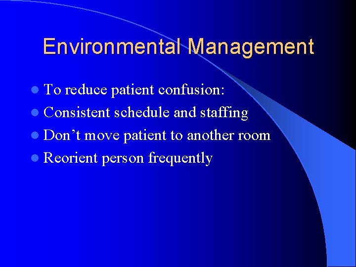 Environmental Management l To reduce patient confusion: l Consistent schedule and staffing l Don’t