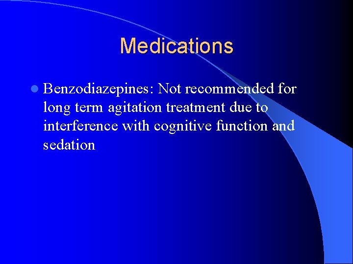 Medications l Benzodiazepines: Not recommended for long term agitation treatment due to interference with