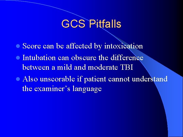 GCS Pitfalls l Score can be affected by intoxication l Intubation can obscure the