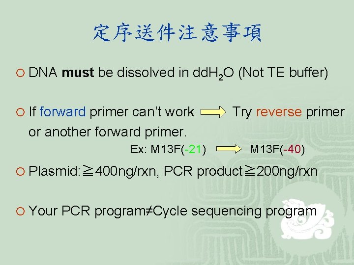 定序送件注意事項 ¡ DNA must be dissolved in dd. H 2 O (Not TE buffer)