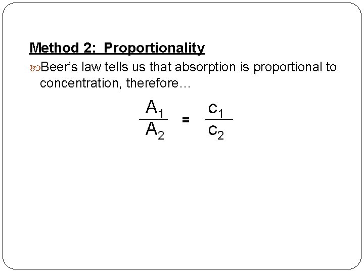 Method 2: Proportionality Beer’s law tells us that absorption is proportional to concentration, therefore…