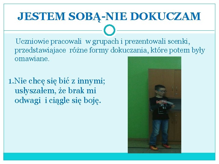 JESTEM SOBĄ-NIE DOKUCZAM Uczniowie pracowali w grupach i prezentowali scenki, przedstawiajace różne formy dokuczania,