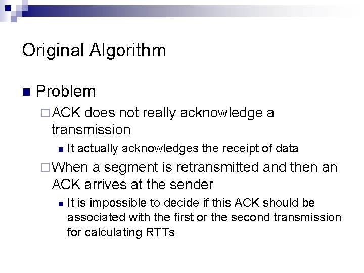 Original Algorithm n Problem ¨ ACK does not really acknowledge a transmission n It
