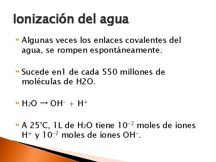 Ionización del agua Algunas veces los enlaces covalentes del agua, se rompen espontáneamente. Sucede