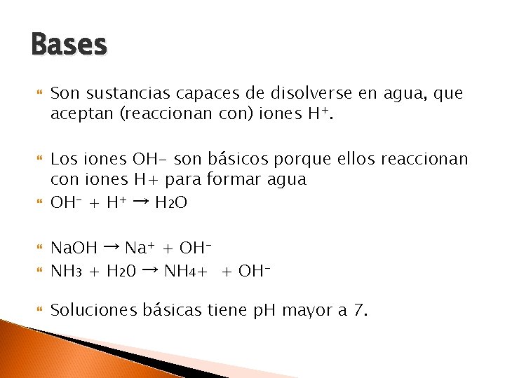 Bases Son sustancias capaces de disolverse en agua, que aceptan (reaccionan con) iones H+.