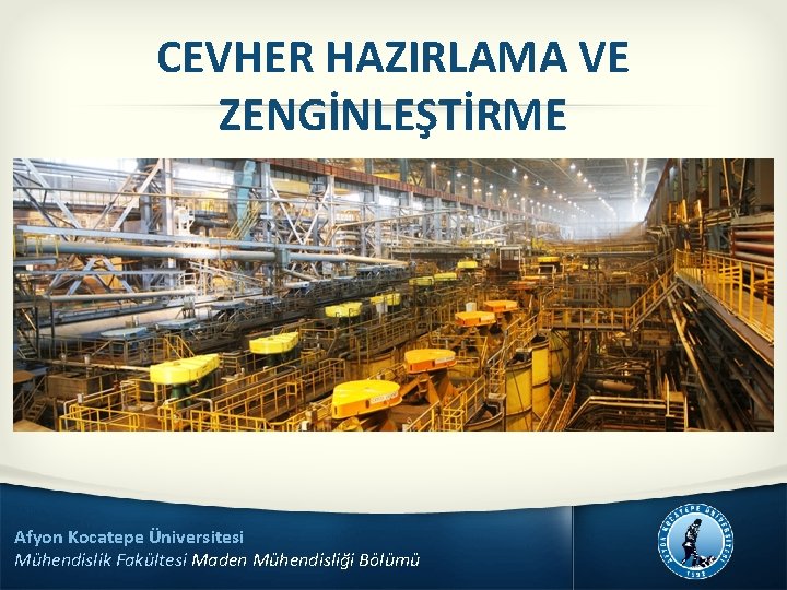 CEVHER HAZIRLAMA VE ZENGİNLEŞTİRME Afyon Kocatepe Üniversitesi Mühendislik Fakültesi Maden Mühendisliği Bölümü 