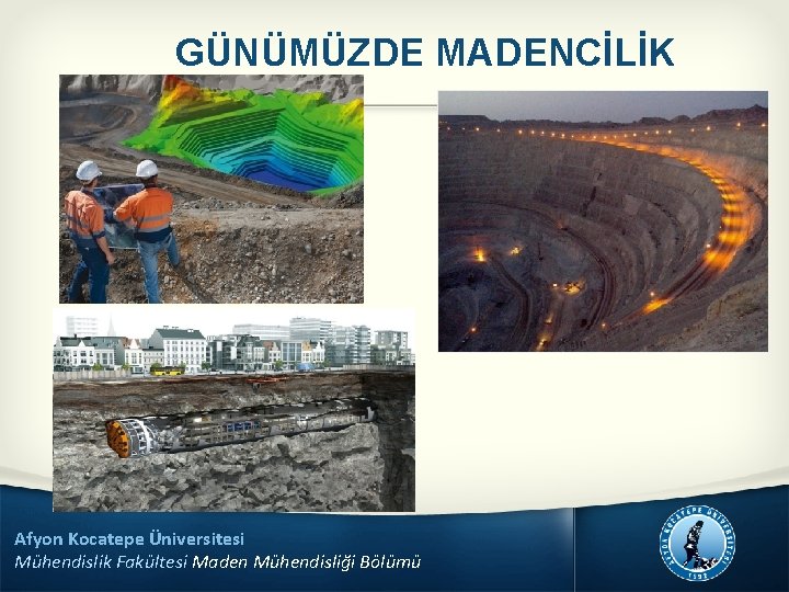 GÜNÜMÜZDE MADENCİLİK Afyon Kocatepe Üniversitesi Mühendislik Fakültesi Maden Mühendisliği Bölümü 