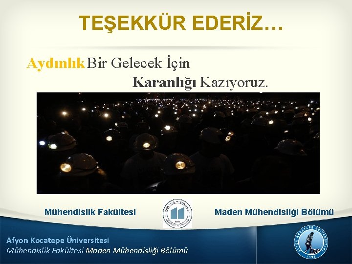 TEŞEKKÜR EDERİZ… Aydınlık Bir Gelecek İçin Karanlığı Kazıyoruz. Mühendislik Fakültesi Afyon Kocatepe Üniversitesi Mühendislik