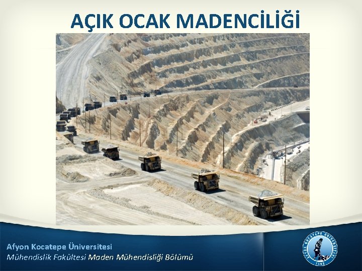 AÇIK OCAK MADENCİLİĞİ Afyon Kocatepe Üniversitesi Mühendislik Fakültesi Maden Mühendisliği Bölümü 