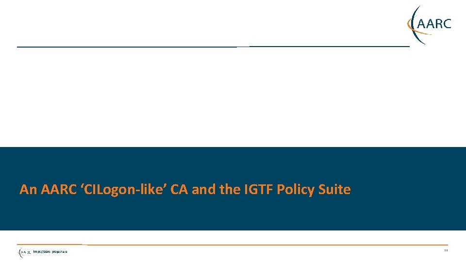 An AARC ‘CILogon-like’ CA and the IGTF Policy Suite https: //aarc-project. eu 36 