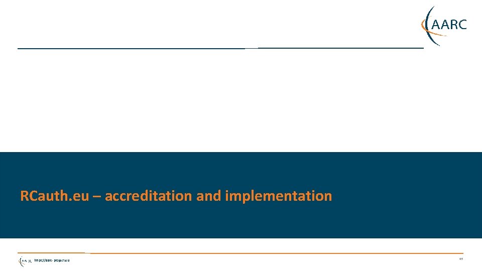 RCauth. eu – accreditation and implementation https: //aarc-project. eu 45 