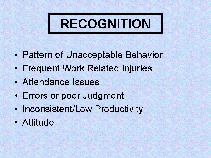 RECOGNITION • • • Pattern of Unacceptable Behavior Frequent Work Related Injuries Attendance Issues