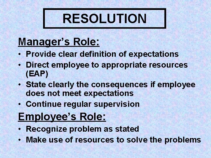RESOLUTION Manager’s Role: • Provide clear definition of expectations • Direct employee to appropriate