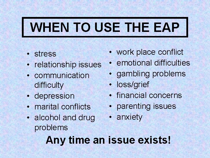 WHEN TO USE THE EAP • stress • relationship issues • communication difficulty •