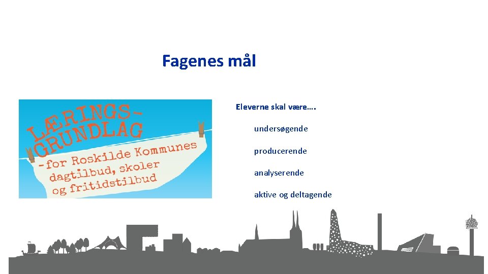 Fagenes mål Eleverne skal være…. undersøgende producerende analyserende aktive og deltagende 