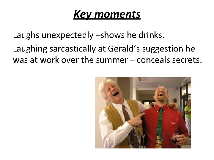 Key moments Laughs unexpectedly –shows he drinks. Laughing sarcastically at Gerald’s suggestion he was