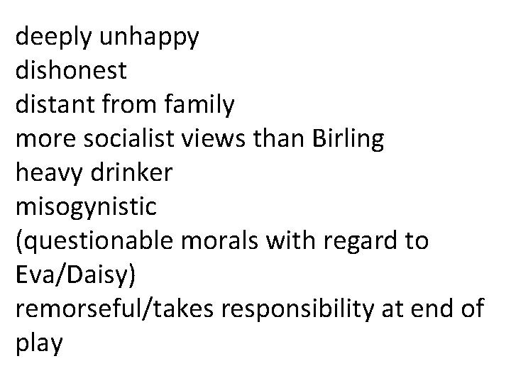 deeply unhappy dishonest distant from family more socialist views than Birling heavy drinker misogynistic