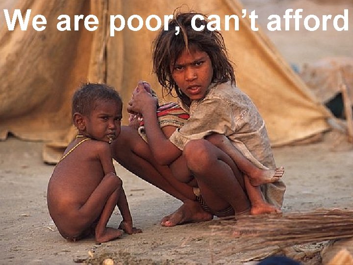 We are poor, can’t afford 