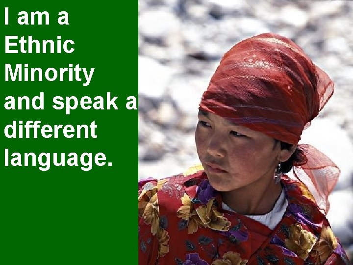 I am a Ethnic Minority and speak a different language. 