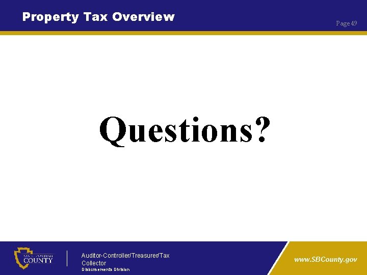 Property Tax Overview Page 49 Questions? Auditor-Controller/Treasurer/Tax Collector Disbursements Division www. SBCounty. gov 