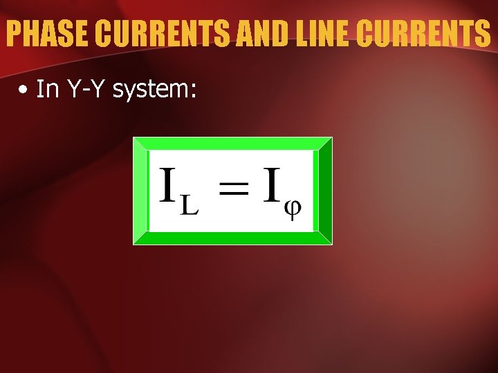 PHASE CURRENTS AND LINE CURRENTS • In Y-Y system: 