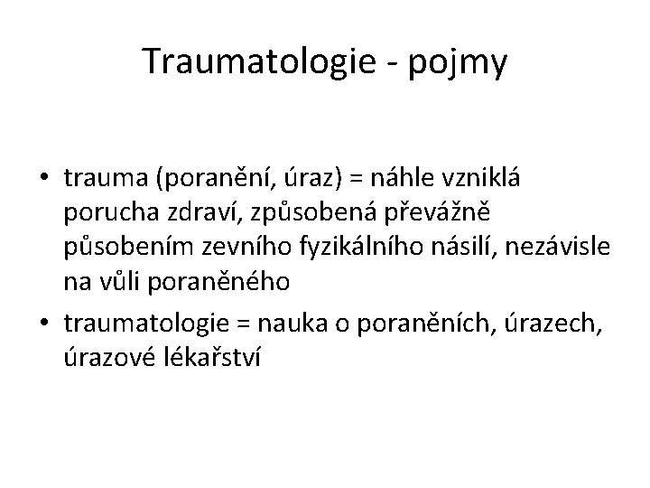 Traumatologie - pojmy • trauma (poranění, úraz) = náhle vzniklá porucha zdraví, způsobená převážně