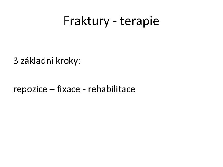 Fraktury - terapie 3 základní kroky: repozice – fixace - rehabilitace 