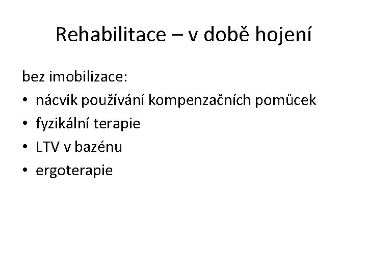 Rehabilitace – v době hojení bez imobilizace: • nácvik používání kompenzačních pomůcek • fyzikální