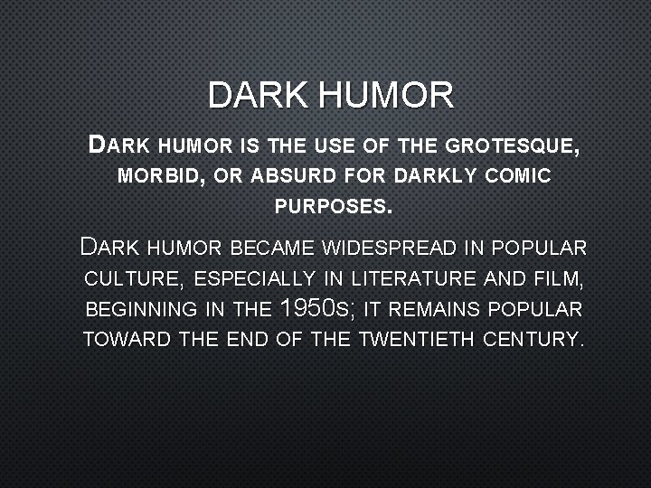 DARK HUMOR IS THE USE OF THE GROTESQUE, MORBID, OR ABSURD FOR DARKLY COMIC