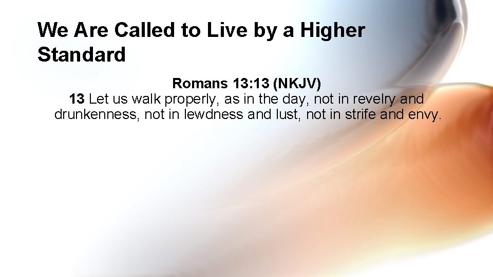 We Are Called to Live by a Higher Standard Romans 13: 13 (NKJV) 13