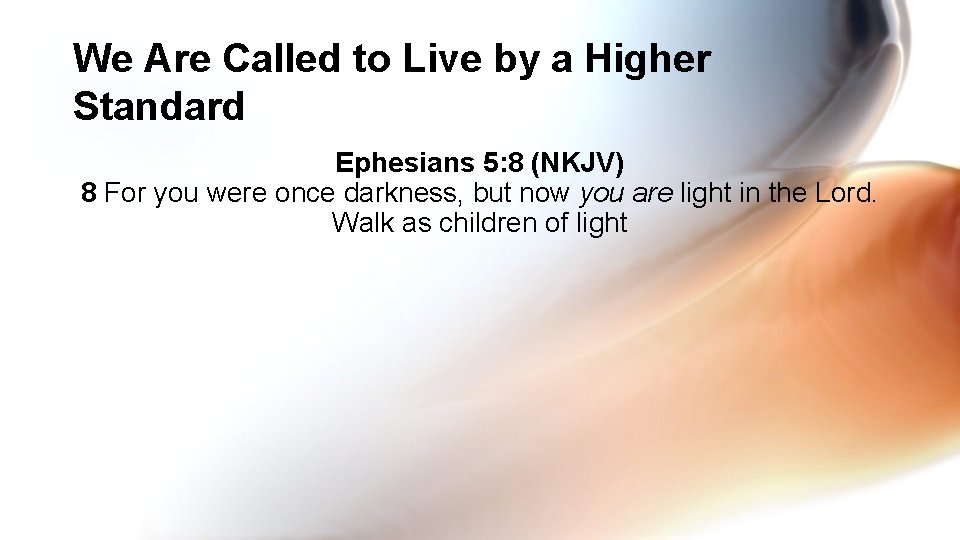 We Are Called to Live by a Higher Standard Ephesians 5: 8 (NKJV) 8