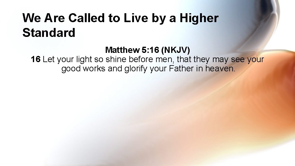 We Are Called to Live by a Higher Standard Matthew 5: 16 (NKJV) 16