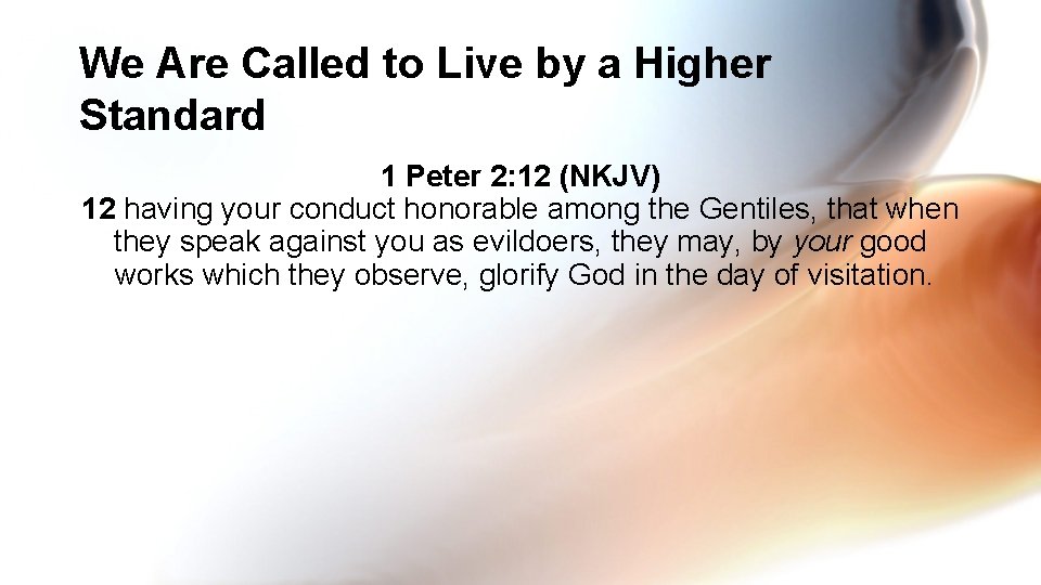 We Are Called to Live by a Higher Standard 1 Peter 2: 12 (NKJV)