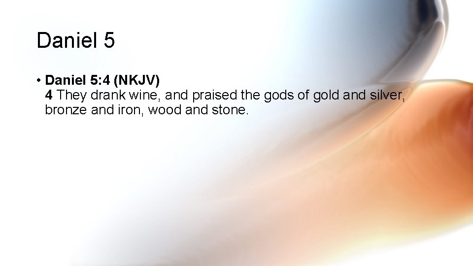 Daniel 5 • Daniel 5: 4 (NKJV) 4 They drank wine, and praised the