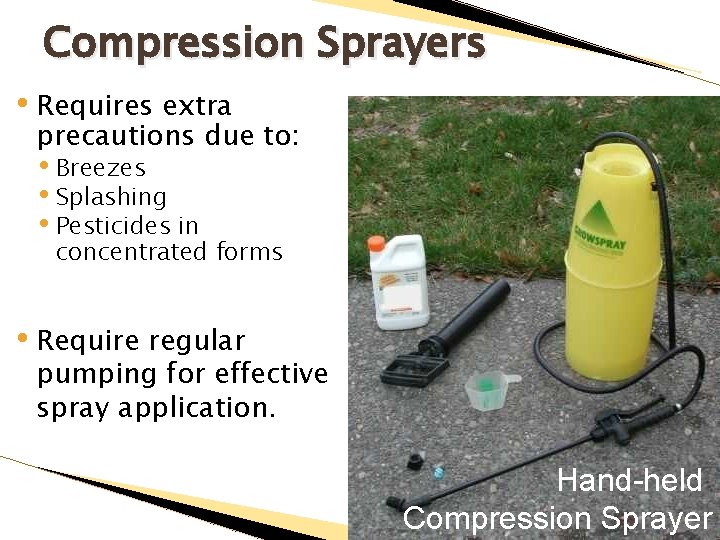 Compression Sprayers • Requires extra precautions due to: • Breezes • Splashing • Pesticides