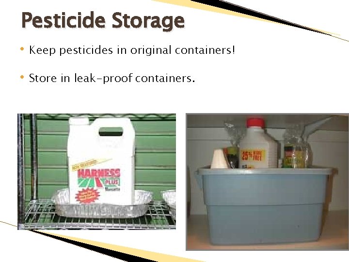 Pesticide Storage • Keep pesticides in original containers! • Store in leak-proof containers. 