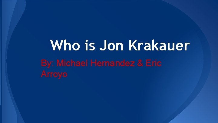 Who is Jon Krakauer By: Michael Hernandez & Eric Arroyo 