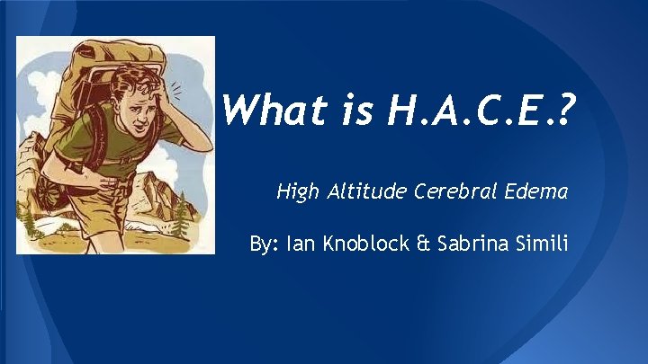 What is H. A. C. E. ? High Altitude Cerebral Edema By: Ian Knoblock