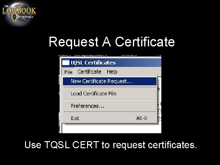 Request A Certificate Use TQSL CERT to request certificates. 