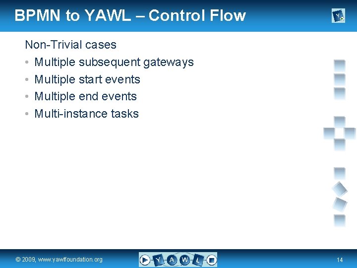 BPMN to YAWL – Control Flow Non-Trivial cases • Multiple subsequent gateways • Multiple