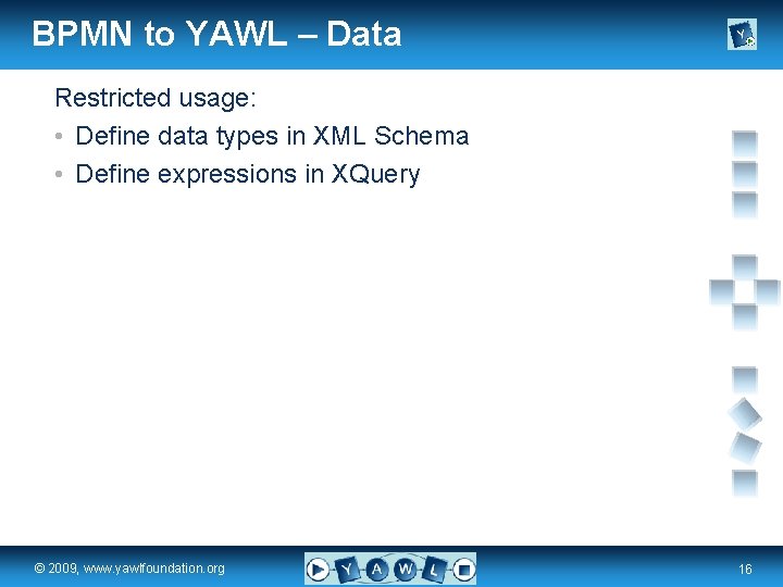 BPMN to YAWL – Data Restricted usage: • Define data types in XML Schema