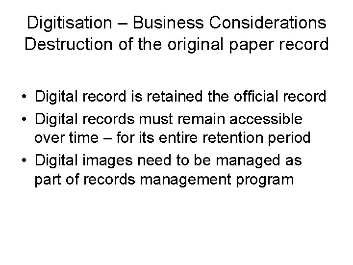 Digitisation – Business Considerations Destruction of the original paper record • Digital record is