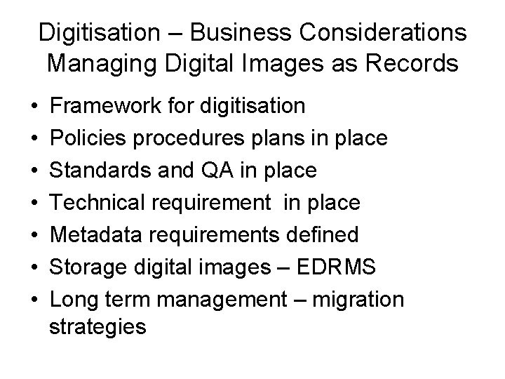 Digitisation – Business Considerations Managing Digital Images as Records • • Framework for digitisation