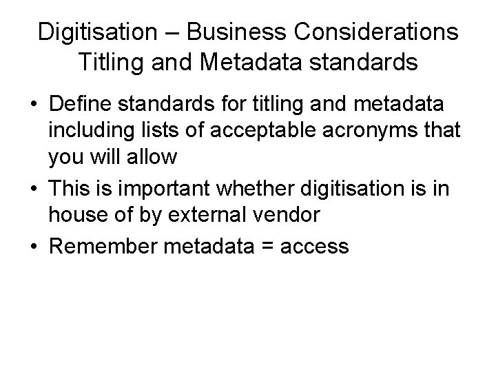 Digitisation – Business Considerations Titling and Metadata standards • Define standards for titling and